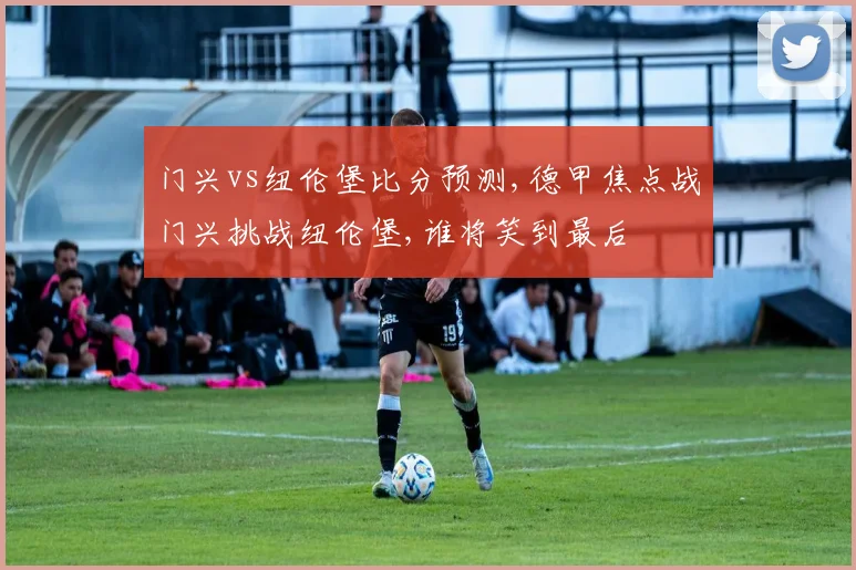 门兴vs纽伦堡比分预测,德甲焦点战门兴挑战纽伦堡,谁将笑到最后